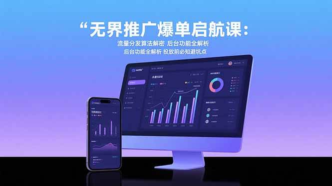 无界推广爆单启航课：流量分发算法解密 后台功能全解析 投放前必知避坑点