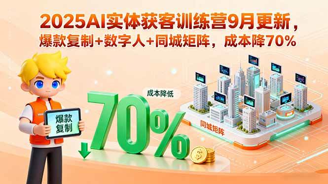 2025AI实体获客训练营9月更新，爆款复制+数字人+同城矩阵，成本降70%