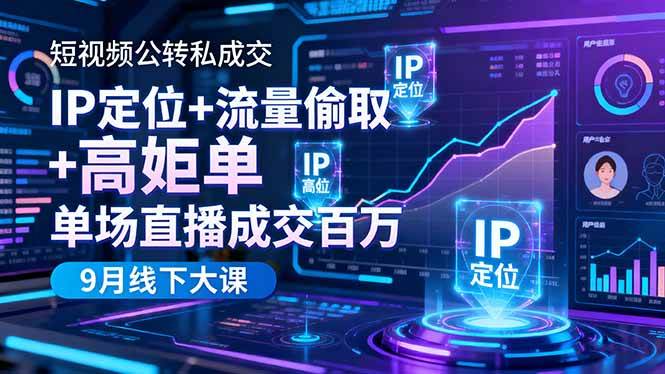 短视频公转私成交9月线下大课，IP定位+流量偷取+高客单，单场直播成交百万
