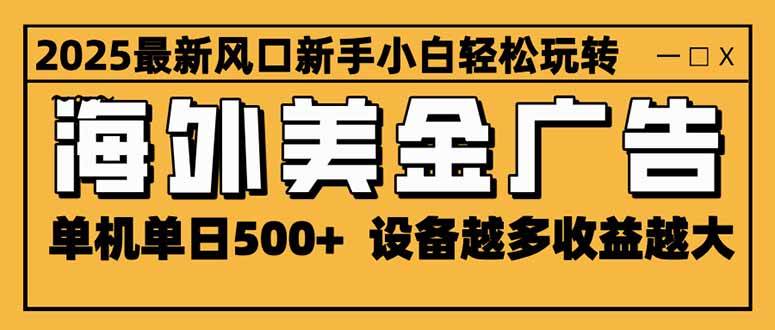 2025最新风口 海外美金广告 单机单日500+ 可无限放大 设备越多收益越大…