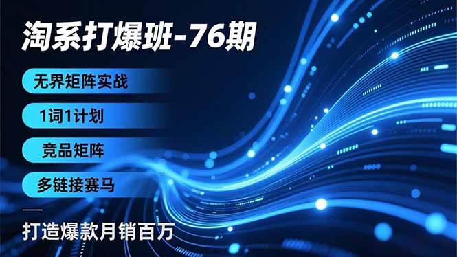 淘系打爆班-76期，无界矩阵实战，1词1计划、竞品矩阵、多链接赛马，打造爆款月销百万