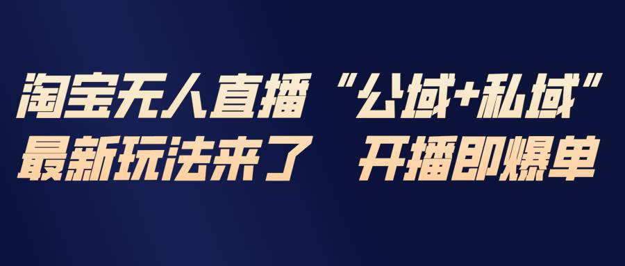 淘宝无人直播最新玩法，包含私域和公域两种玩法