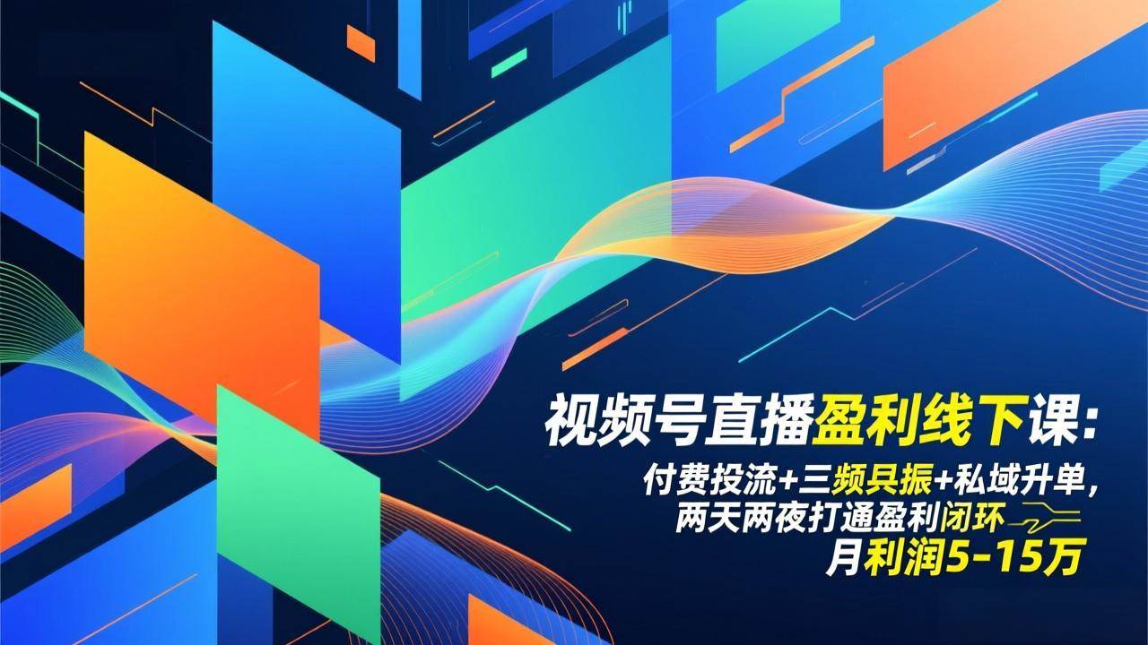 视频号直播盈利线下课：付费投流+三频共振+私域升单，两天两夜打通盈利闭环，月利润5-15万