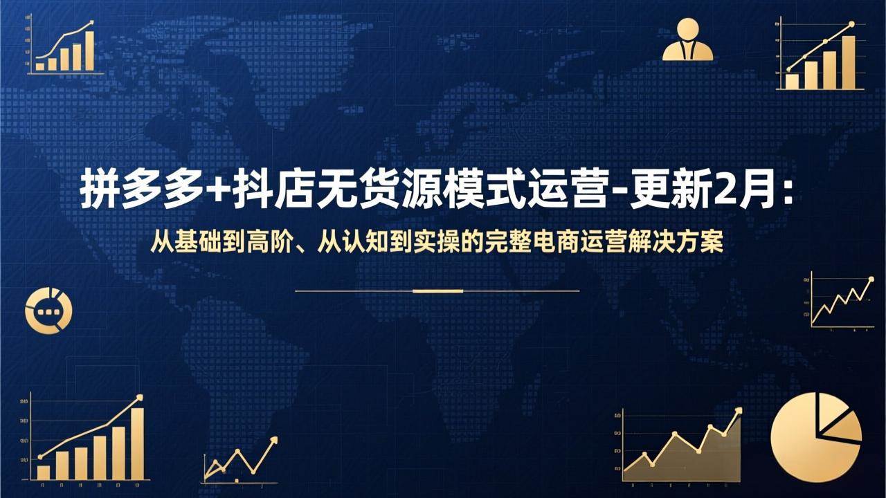 拼多多+抖店无货源模式运营-更新2月：从基础到高阶、从认知到实操的完整电商运营解决方案