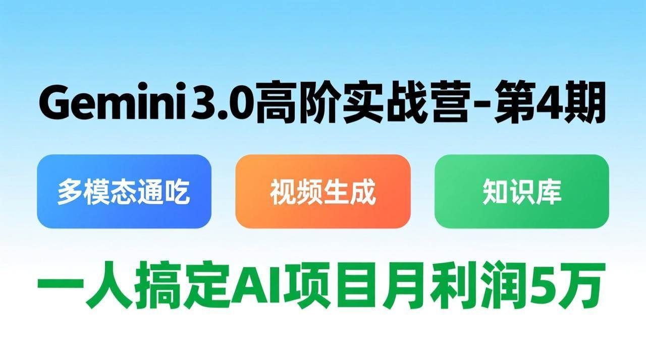Gemini 3.0高阶实战营-第4期，多模态通吃+视频生成+知识库，一人搞定AI项目月利润5万