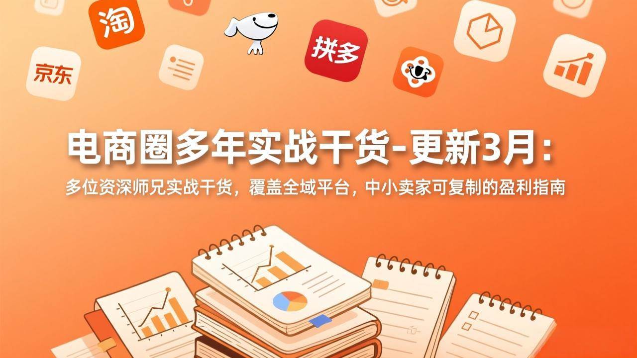 电商圈多年实战干货-更新3月：多位资深师兄实战干货，覆盖全域平台，中小卖家可复制的盈利指南