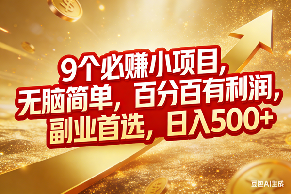 9个必赚小项目，无脑简单，百分百有利润，副业首选，日入500+