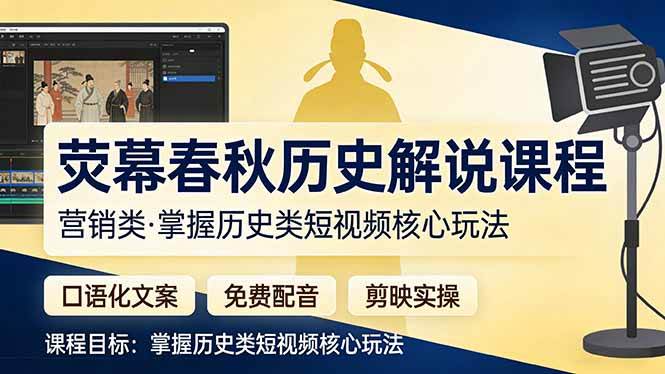 荧幕春秋历史(营销类）解说课程：口语化文案+免费配音+剪映实操，掌握历史类短视频核心玩法