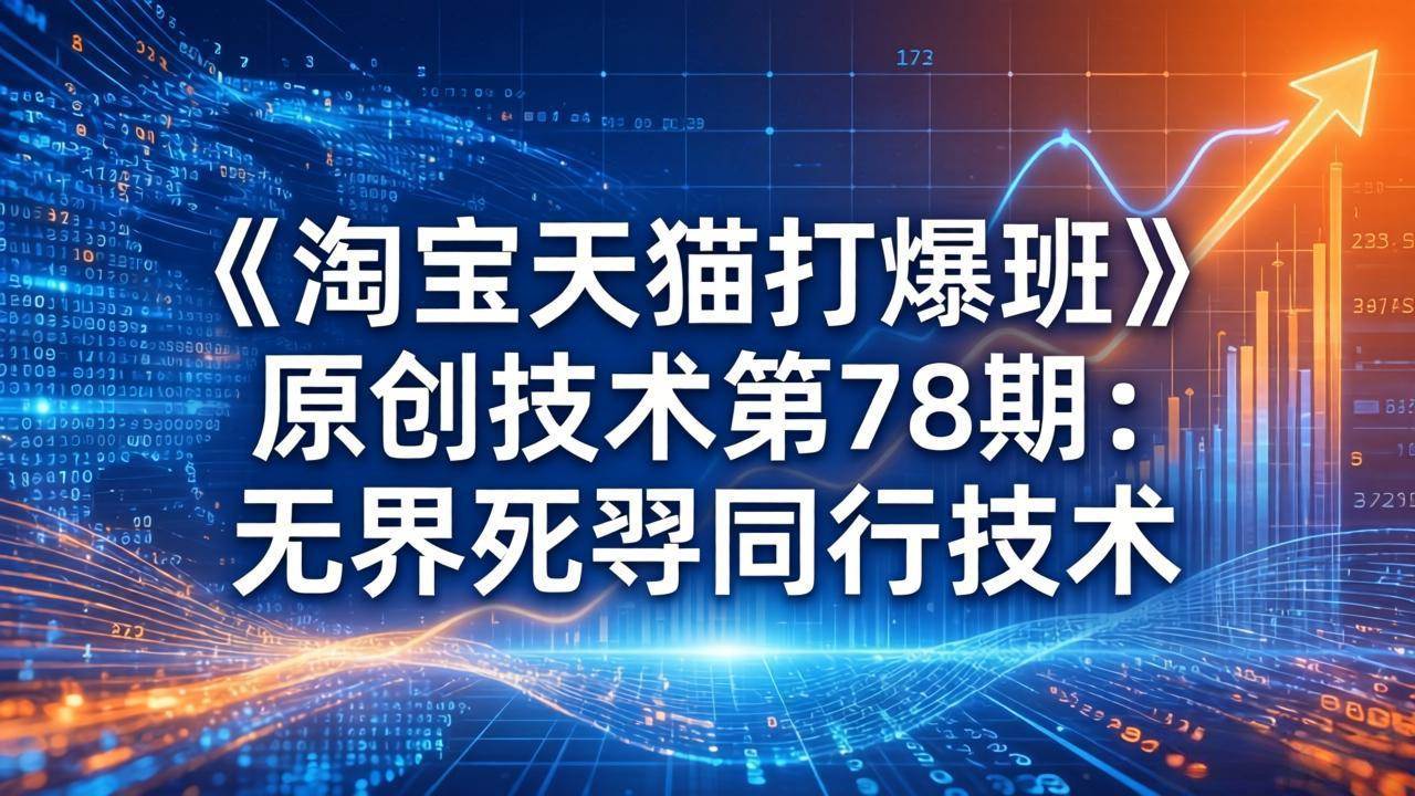 《淘宝天猫打爆班》原创技术第78期：无界死怼同行技术