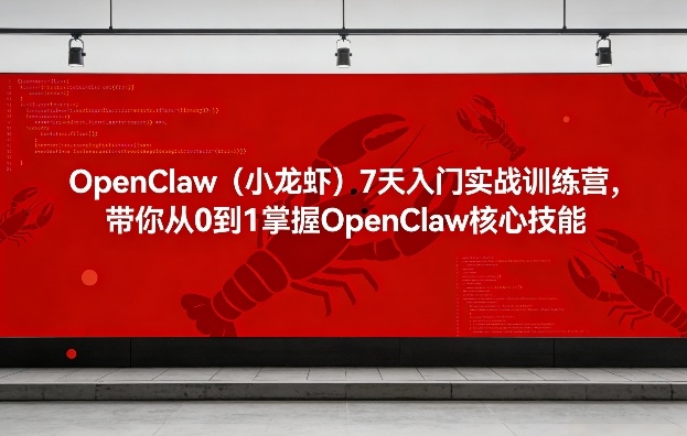 OpenClaw7天入门实战训练营，带你从0到1掌握OpenClaw核心技能