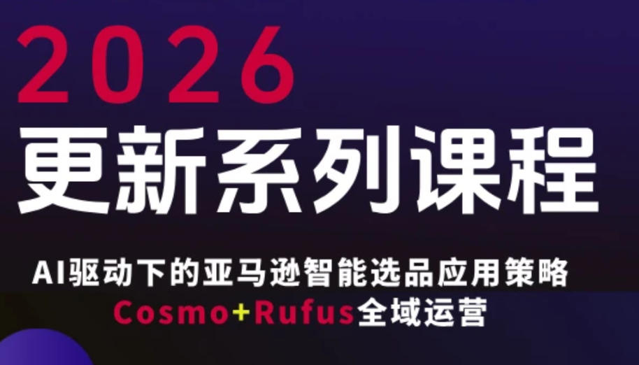 跨境亚马逊FBA系统课程，AI驱动下的亚马逊智能选品应用策略Cosmo+Rufus全域运营