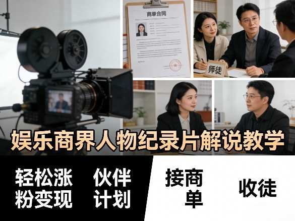 娱乐商界人物纪录片解说教学,轻松涨粉变现,伙伴计划,接商单,收徒等
