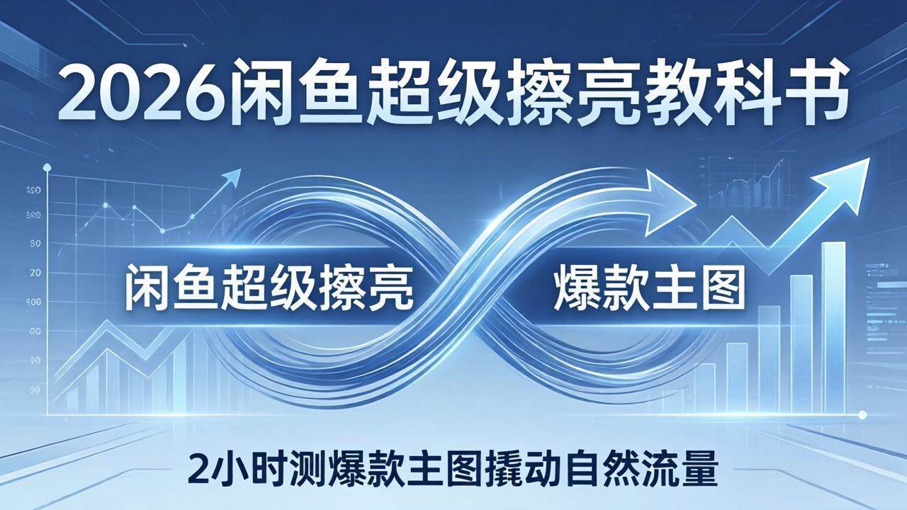 2026闲鱼超级擦亮教科书：底层逻辑出价×转化率，2小时测爆款主图撬动自然流量