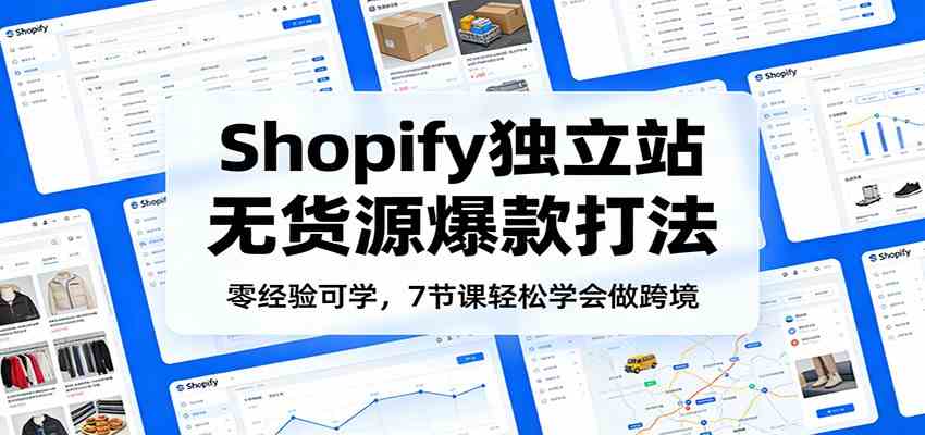 零经验可学，Shopify独立站无货源爆款打法，7节课轻松学会做跨境