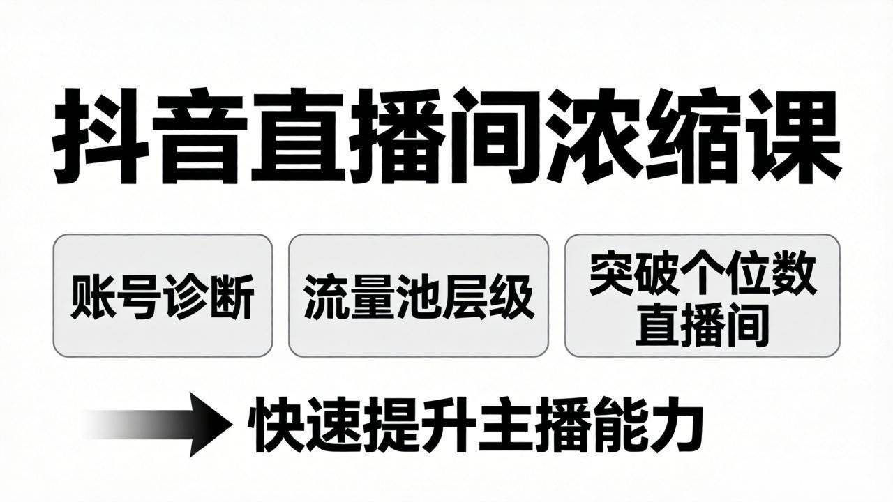 抖音直播间浓缩课：账号诊断+流量池层级，突破个位数直播间，快速提升主播能力
