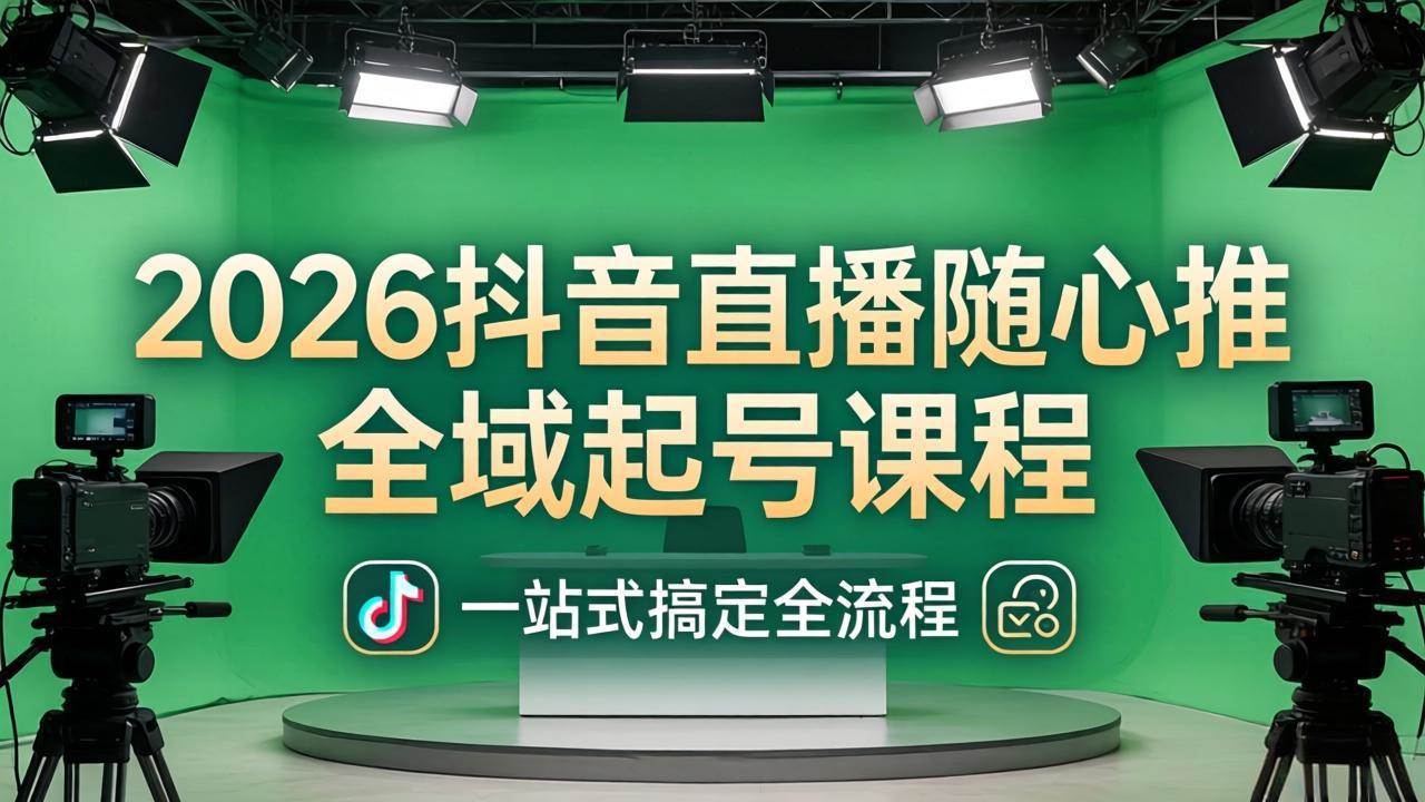 2026抖音直播随心推全域起号课程：一站式搞定直播起号、稳号、放量全流程(更新4月)