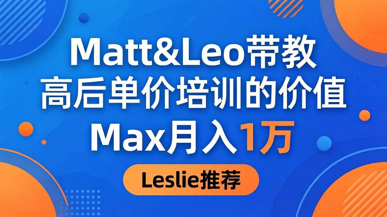 为啥都夸这高客单价培训？Matt&amp;Leo 带教，Max 月入 1 万、Leslie 说最值！