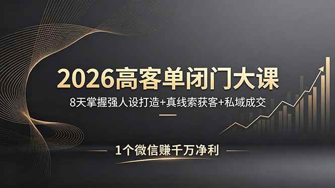 2026高客单闭门大课，8 天掌握强人设打造 + 真线索获客 + 私域成交，1 个微信赚千万净利