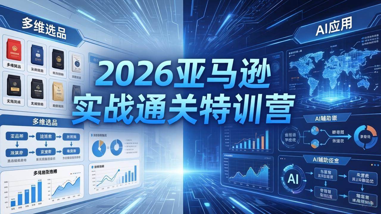 2026亚马逊实战通关特训营-26年4月30更新，多维选品+渐进式打法+AI应用，从0到1打造盈利店铺
