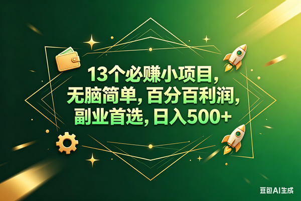 13个必赚钱的小项目，百分百赚米，无脑简单，副业首选，日入300+