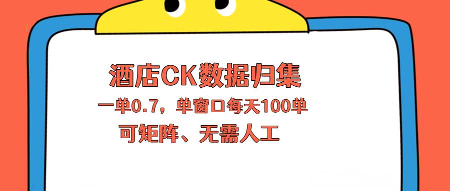 上班也能玩的酒店CK数据归集,一单0.7单窗口每天可做100单,一个人就能矩阵操作