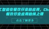 AI人工智能在餐饮行业的应用，Chatgpt餐饮行业应用的线上课