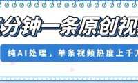 五分钟一条原创视频，纯AI处理，单条视频热度上千万【揭秘】