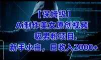 【保姆级】制作Ai美女原创视频+吸男粉项目，小白日收入2000+
