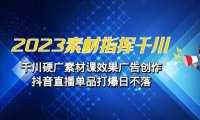 2023素材 指挥千川，千川硬广素材课效果广告创作，抖音直播单品打爆日不落