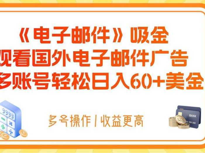 电子邮件吸金，观看国外电子邮件广告，多账号轻松日入60+美金