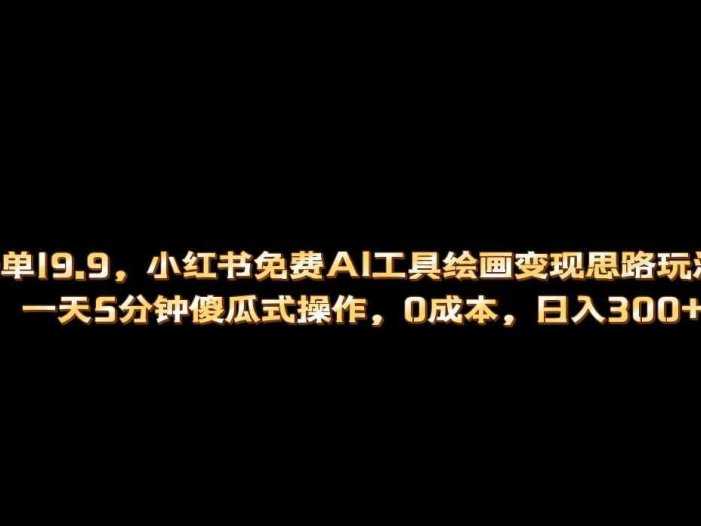 小红书免费AI工具绘画变现玩法，一天5分钟傻瓜式操作，0成本日入300+
