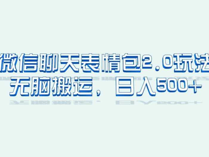 微信聊天表情包2.0新玩法，适合小白 无脑搬运。仅凭一部手机，轻松日入500+