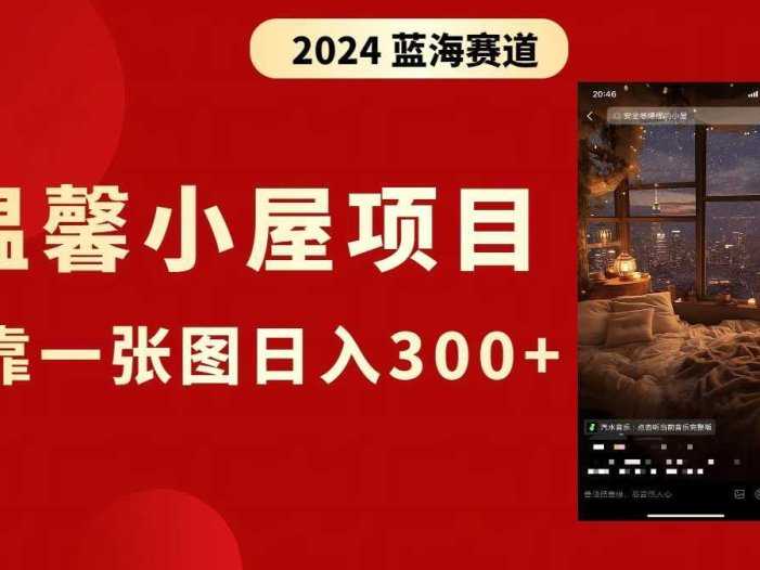 抖音爆火温馨小屋项目，仅靠一张图片日入300+，附保姆级教程