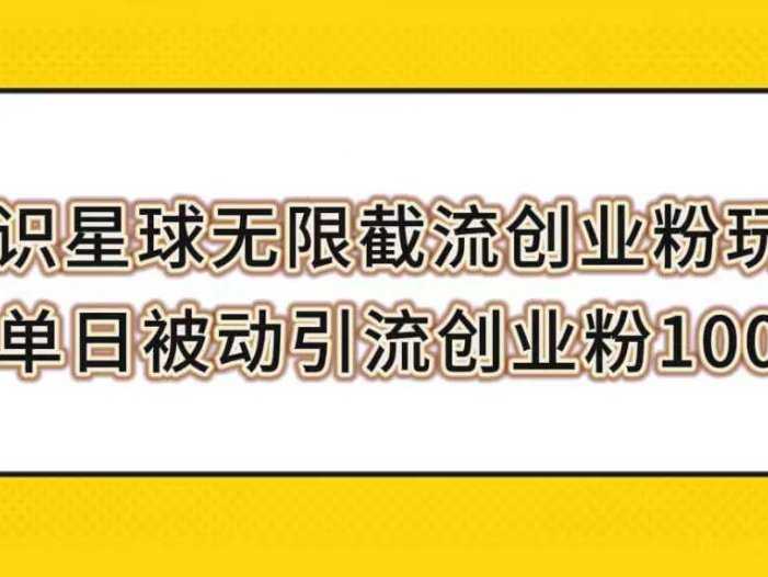知识星球无限截流创业粉玩法，单日被动引流创业粉100+