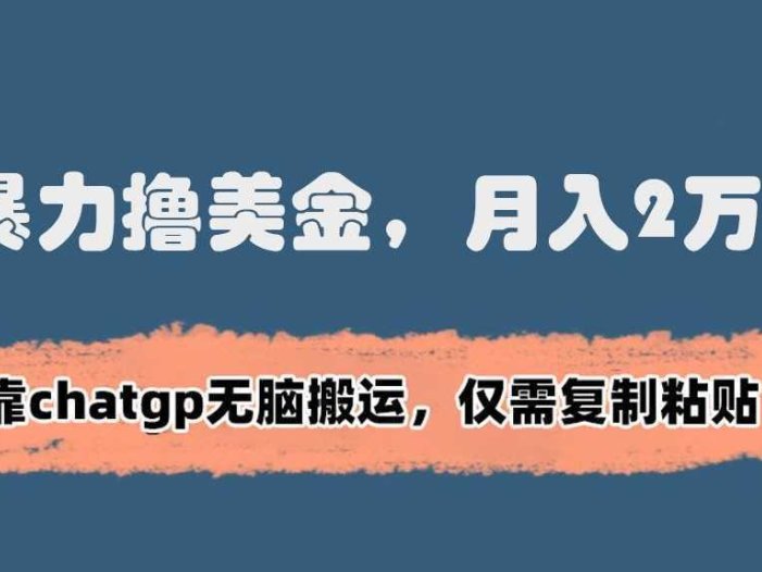 暴力撸美金，月入2万+！靠chatgp无脑搬运，仅需复制粘贴【揭秘】
