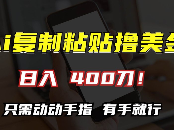 AI复制粘贴撸美金，日入400刀！只需动动手指，小白无脑操作