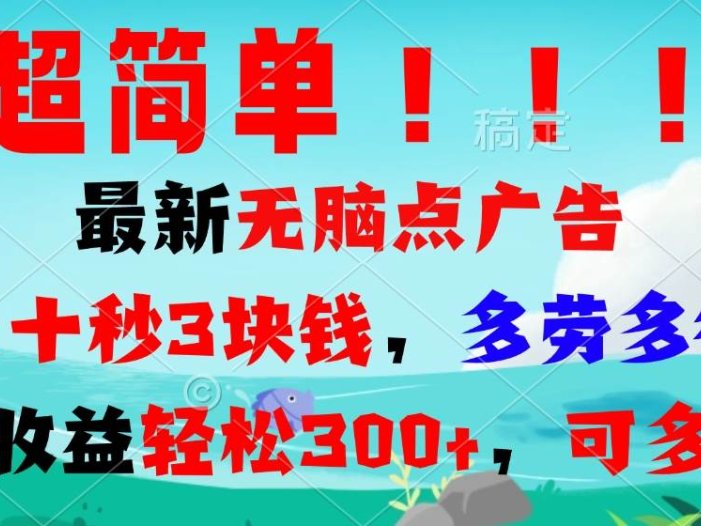 超简单最新无脑点广告项目，三十秒3块钱，多劳多得，日收益轻松300+，…