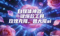 ai鲁大魔，自媒体必备的软件，玫瑰克隆神器，一键爆款，详细教程