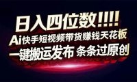 日入四位数！Ai快手短视频带货赚钱天花板，长期稳定，一键搬运发布，条条过原创