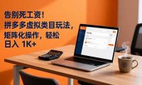 告别死工资！拼多多虚拟类目玩法，矩阵化操作，轻松日入 1K+