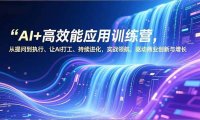 AI+高效能应用训练营，从提问到执行、让AI打工、持续进化，实战领航，驱动商业创新与增长
