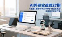 AI外贸实战营27期，AI获客+智能谈单+SOP转化+全链路教学，快速搞定跨境订单
