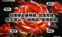 玫瑰克隆神器，ai鲁大魔，自媒体必备软件，一键爆款工具，详细教程