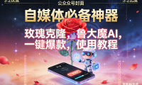 玫瑰克隆神器，鲁大魔，ai，自媒体必备软件，一键爆款工具，详细教程