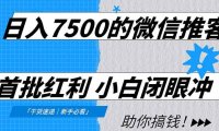 日入7500的微信推客，首批红利，自用省钱、分享赚钱，0门槛小白闭眼冲！