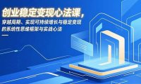 创业稳定变现心法课，穿越周期、实现可持续增长与稳定变现的系统性思维框架与实战心法