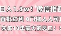 日入1.3w！微信推客，首批红利，未来10年最大的风口，0门槛，人人可做！