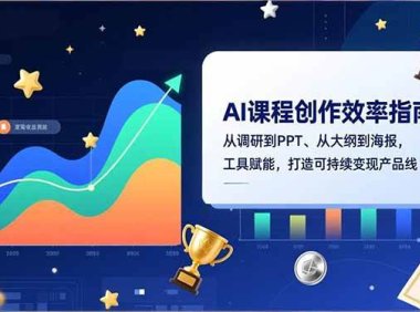 AI课程创作效率指南，从调研到PPT、从大纲到海报，工具赋能，打造可持续变现产品线
