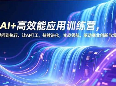 AI+高效能应用训练营，从提问到执行、让AI打工、持续进化，实战领航，驱动商业创新与增长