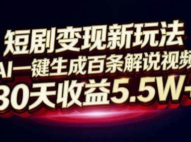 短剧变现新玩法，AI一键生成百条解说视频，30天收益5.5W+